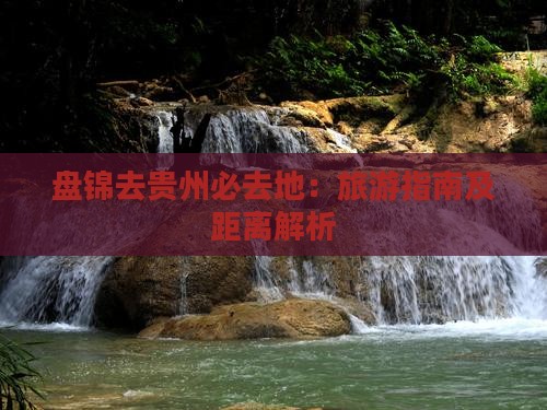盘锦去贵州必去地：旅游指南及距离解析