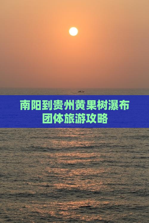 南阳到贵州黄果树瀑布团体旅游攻略