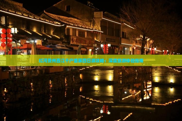 红河贵州西江千户苗寨四日游攻略：深度旅游体验指南