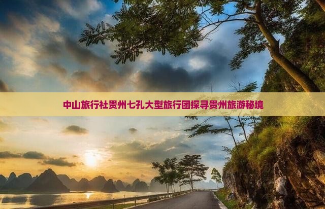 中山旅行社贵州七孔大型旅行团探寻贵州旅游秘境