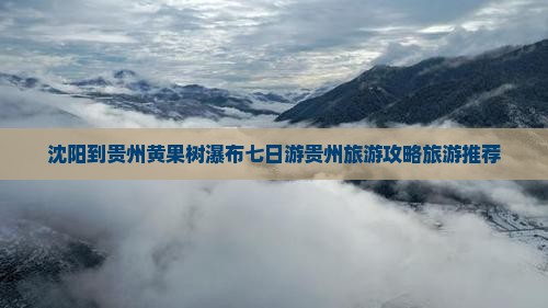沈阳到贵州黄果树瀑布七日游贵州旅游攻略旅游推荐