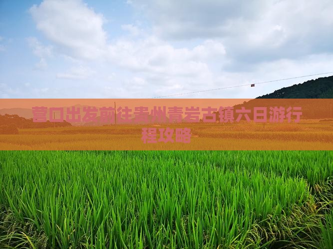 营口出发前往贵州青岩古镇六日游行程攻略