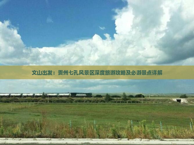 文山出发：贵州七孔风景区深度旅游攻略及必游景点详解