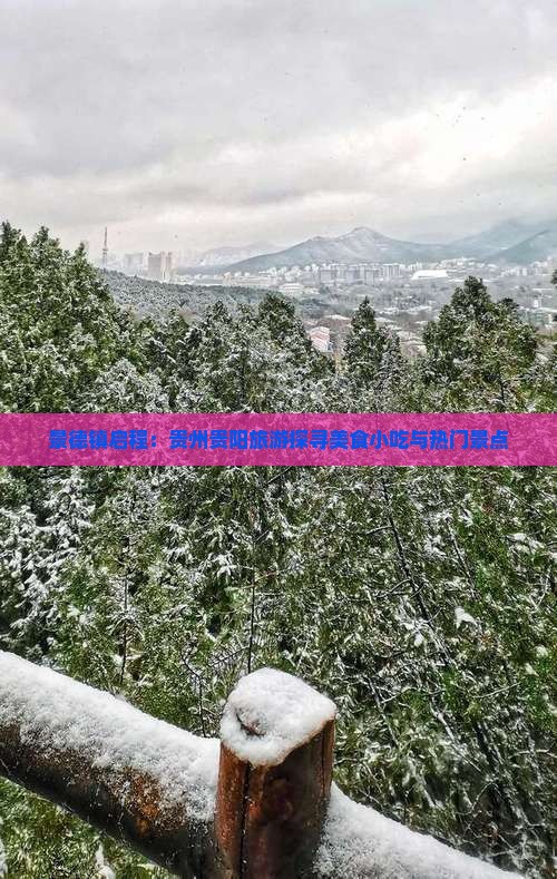 景德镇启程：贵州贵阳旅游探寻美食小吃与热门景点