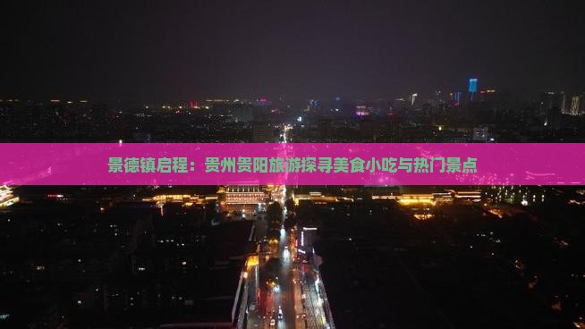 景德镇启程：贵州贵阳旅游探寻美食小吃与热门景点
