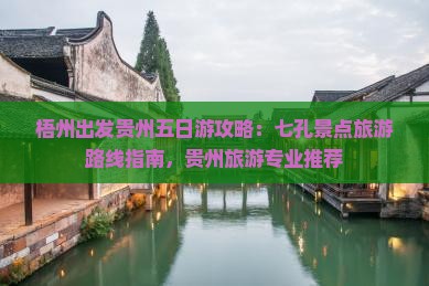 梧州出发贵州五日游攻略：七孔景点旅游路线指南，贵州旅游专业推荐