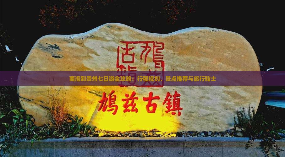 商洛到贵州七日游全攻略：行程规划、景点推荐与旅行贴士