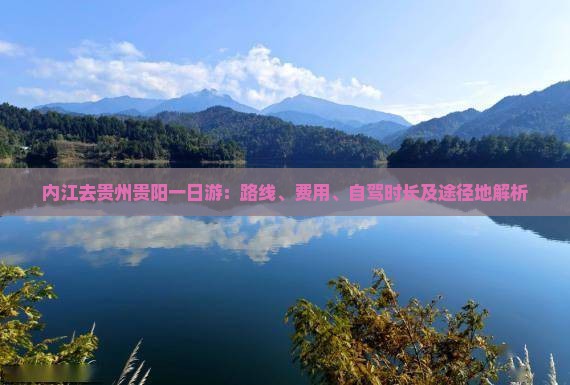 内江去贵州贵阳一日游：路线、费用、自驾时长及途径地解析