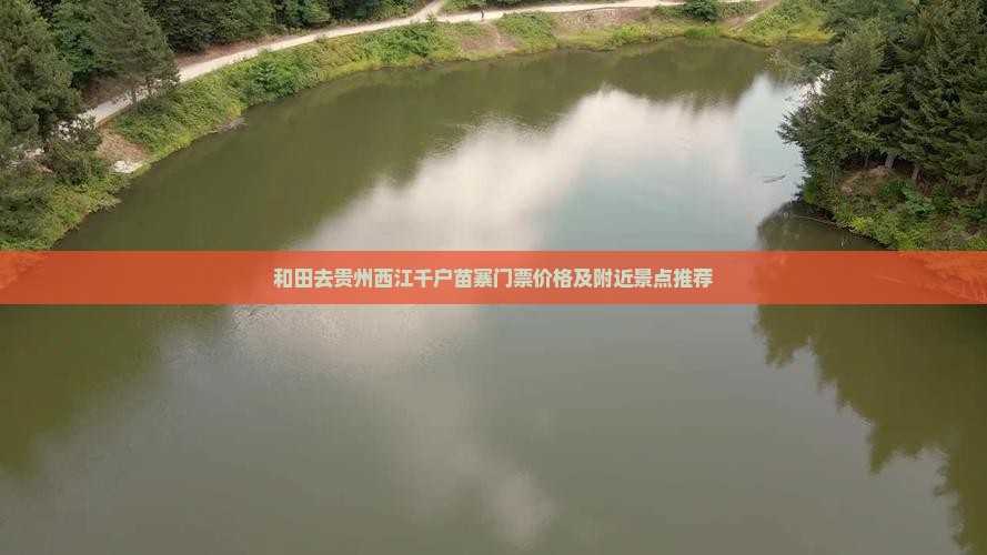 和田去贵州西江千户苗寨门票价格及附近景点推荐