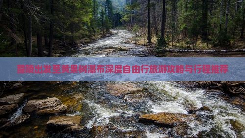 醴陵出发至黄果树瀑布深度自由行旅游攻略与行程推荐