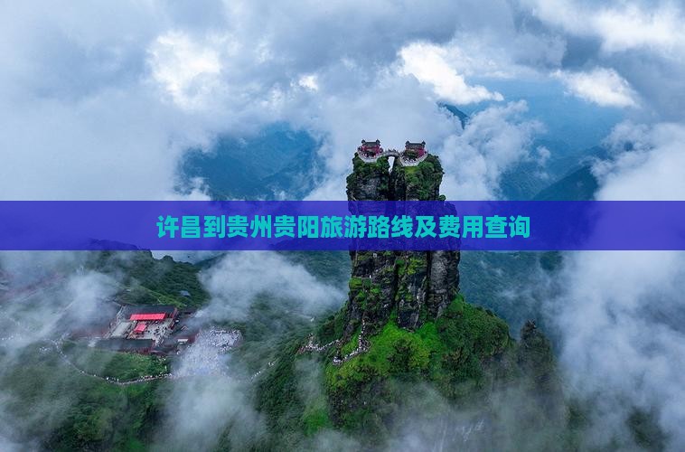 许昌到贵州贵阳旅游路线及费用查询