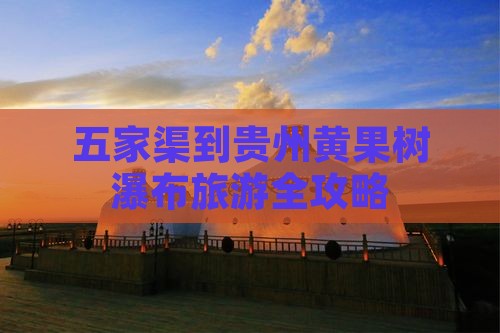 五家渠到贵州黄果树瀑布旅游全攻略