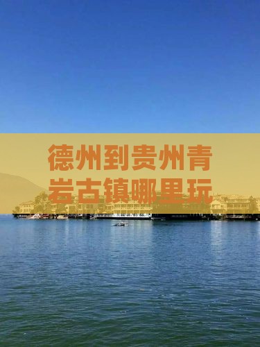 德州到贵州青岩古镇哪里玩最近便捷路线推荐