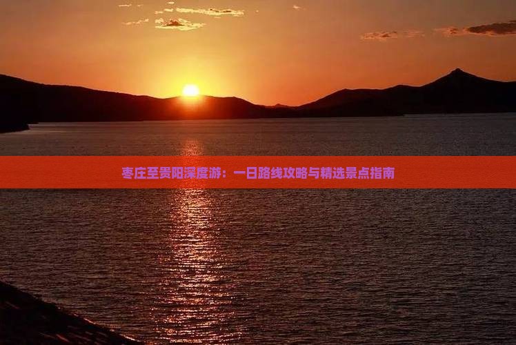 枣庄至贵阳深度游：一日路线攻略与精选景点指南