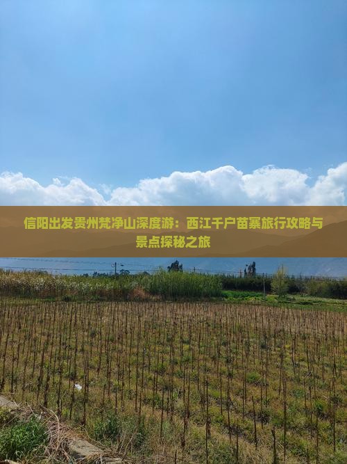 信阳出发贵州梵净山深度游：西江千户苗寨旅行攻略与景点探秘之旅
