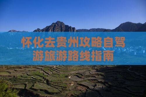 怀化去贵州攻略自驾游旅游路线指南