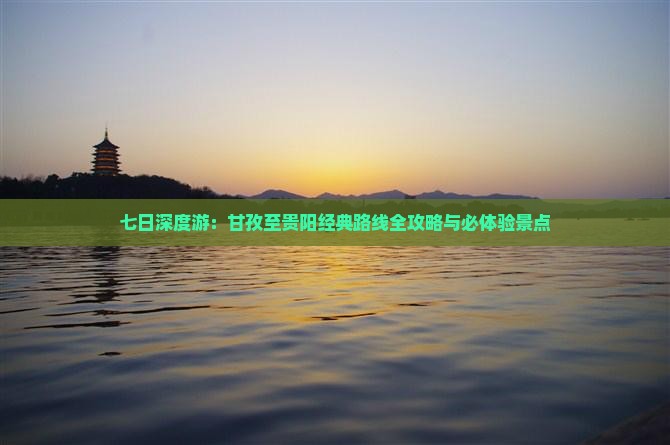 七日深度游：甘孜至贵阳经典路线全攻略与必体验景点