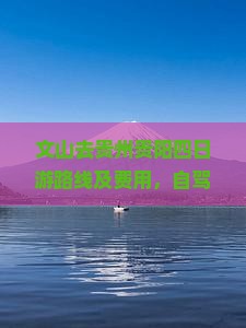 文山去贵州贵阳四日游路线及费用，自驾路程与时长