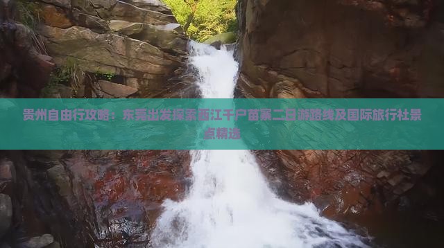 贵州自由行攻略：东莞出发探索西江千户苗寨二日游路线及国际旅行社景点精选