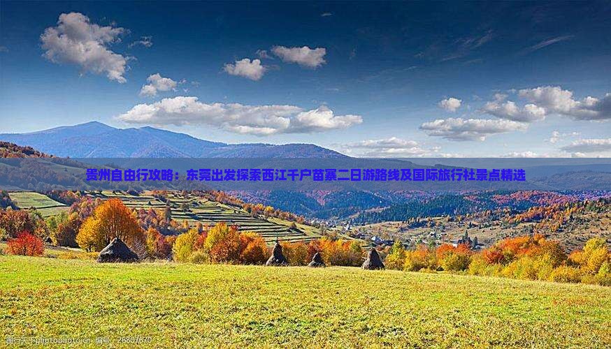 贵州自由行攻略：东莞出发探索西江千户苗寨二日游路线及国际旅行社景点精选