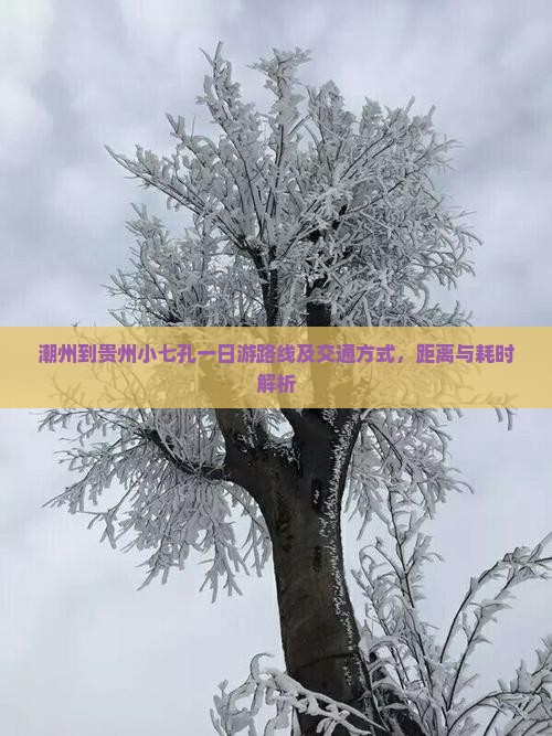 潮州到贵州小七孔一日游路线及交通方式，距离与耗时解析