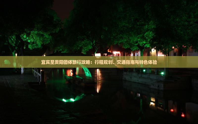 宜宾至贵阳团体旅行攻略：行程规划、交通指南与特色体验