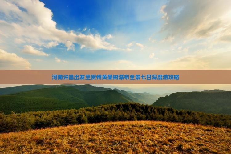 河南许昌出发至贵州黄果树瀑布全景七日深度游攻略