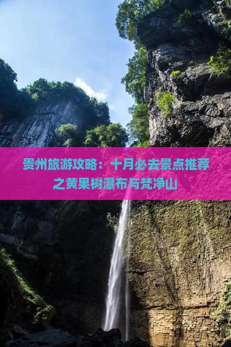 贵州旅游攻略：十月必去景点推荐之黄果树瀑布与梵净山