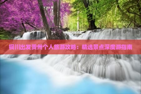 铜川出发贵州个人旅游攻略：精选景点深度游指南