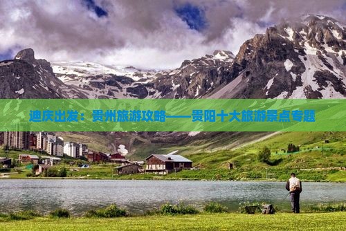 迪庆出发：贵州旅游攻略——贵阳十大旅游景点专题