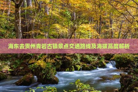 海东去贵州青岩古镇景点交通路线及海拔高度解析