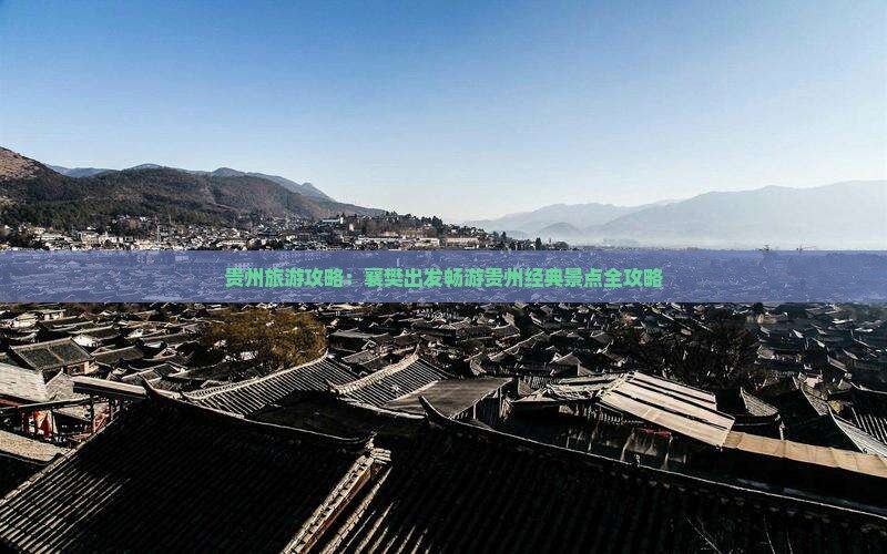 贵州旅游攻略：襄樊出发畅游贵州经典景点全攻略