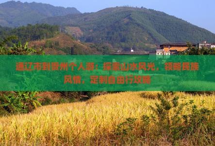 通辽市到贵州个人游：探索山水风光，领略民族风情，定制自由行攻略