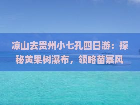 凉山去贵州小七孔四日游：探秘黄果树瀑布，领略苗寨风情
