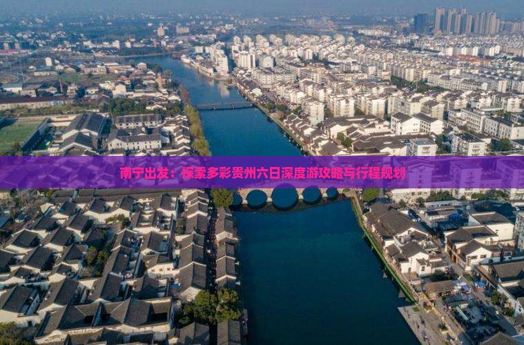 南宁出发：探索多彩贵州六日深度游攻略与行程规划