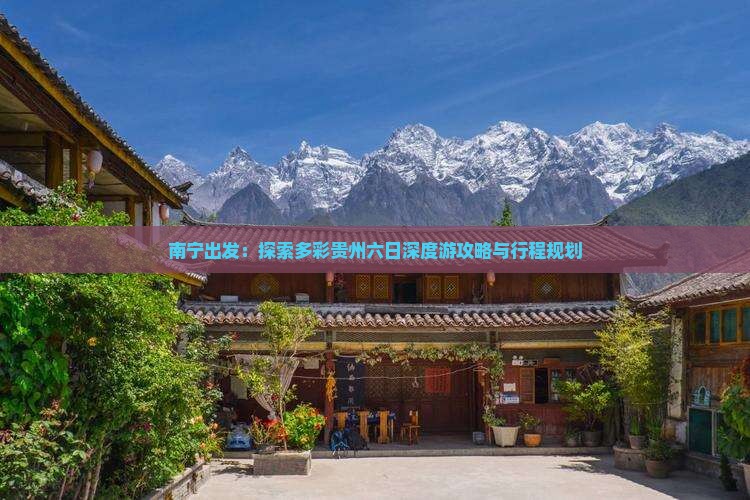 南宁出发：探索多彩贵州六日深度游攻略与行程规划