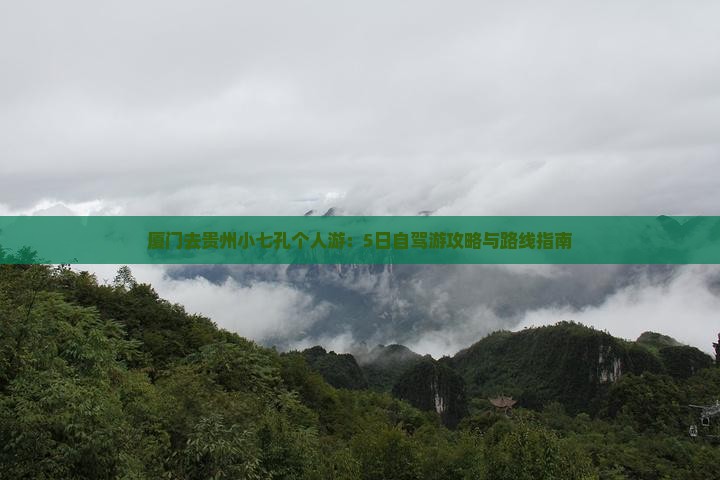 厦门去贵州小七孔个人游：5日自驾游攻略与路线指南