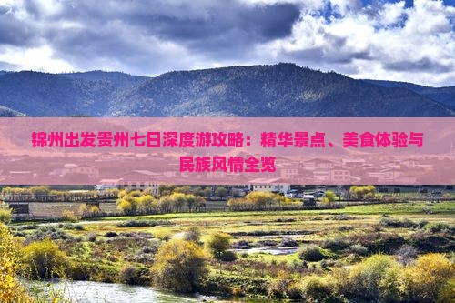 锦州出发贵州七日深度游攻略：精华景点、美食体验与民族风情全览