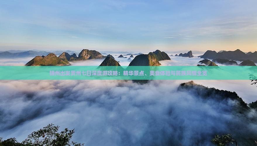 锦州出发贵州七日深度游攻略：精华景点、美食体验与民族风情全览