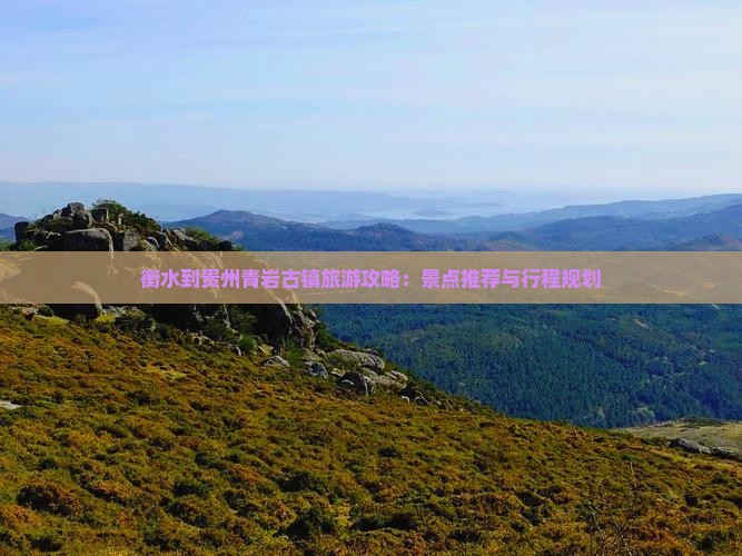 衡水到贵州青岩古镇旅游攻略：景点推荐与行程规划