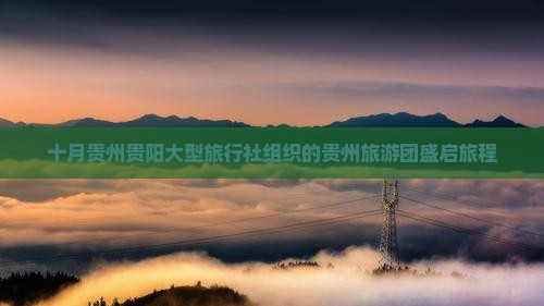 十月贵州贵阳大型旅行社组织的贵州旅游团盛启旅程