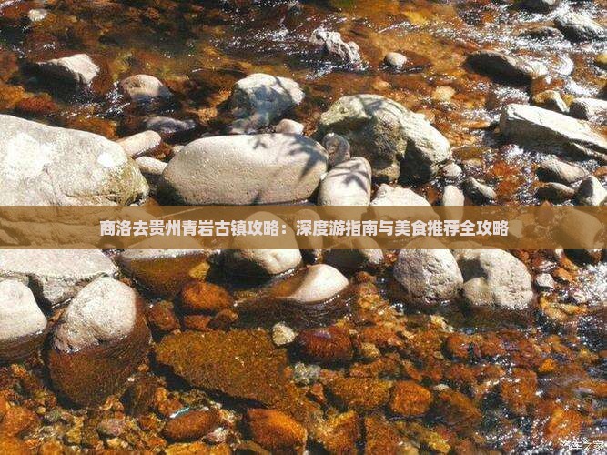 商洛去贵州青岩古镇攻略：深度游指南与美食推荐全攻略