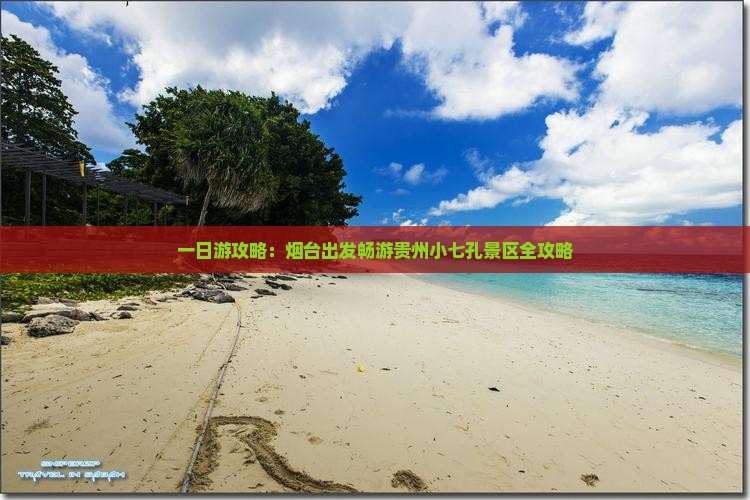 一日游攻略：烟台出发畅游贵州小七孔景区全攻略