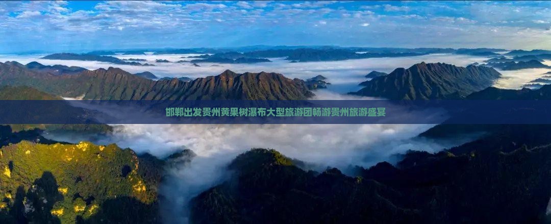 邯郸出发贵州黄果树瀑布大型旅游团畅游贵州旅游盛宴