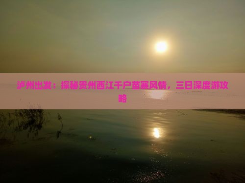 泸州出发：探秘贵州西江千户苗寨风情，三日深度游攻略