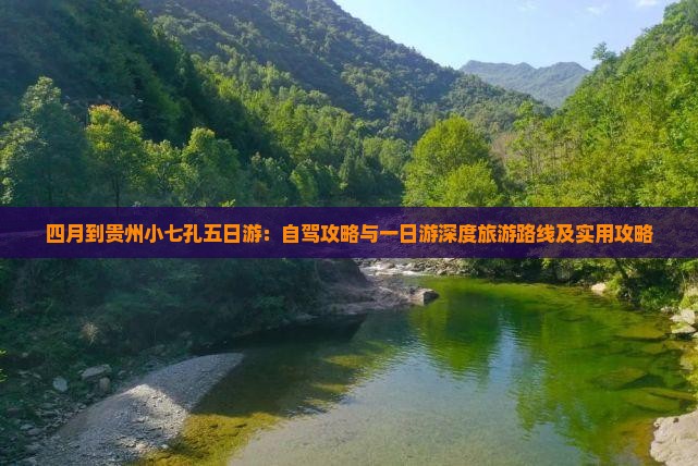 四月到贵州小七孔五日游：自驾攻略与一日游深度旅游路线及实用攻略