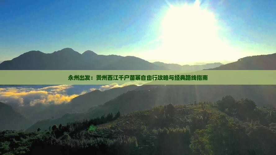 永州出发：贵州西江千户苗寨自由行攻略与经典路线指南