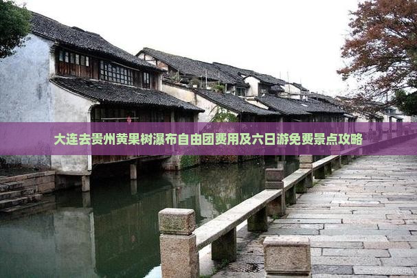 大连去贵州黄果树瀑布自由团费用及六日游免费景点攻略