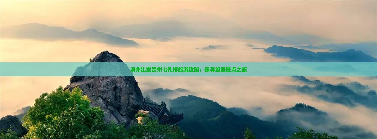 滨州出发贵州七孔桥旅游攻略：探寻绝美景点之旅