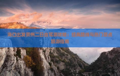 海口出发贵州二日自驾游攻略：经典路线与热门景点旅游指南
